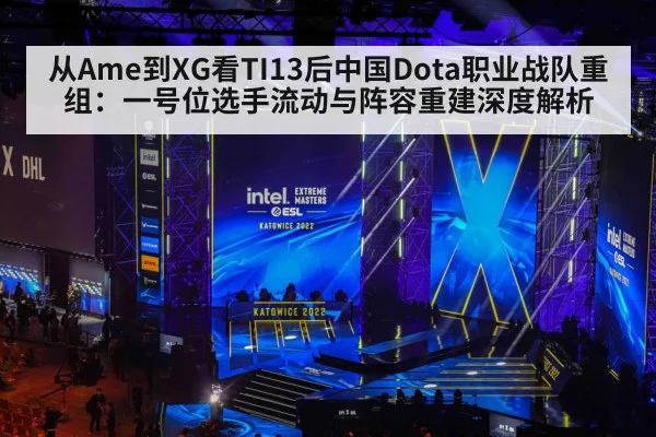 从Ame到XG看TI13后中国Dota职业战队重组：一号位选手流动与阵容重建深度解析