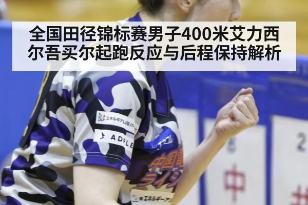 全国田径锦标赛男子400米艾力西尔吾买尔起跑反应与后程保持解析