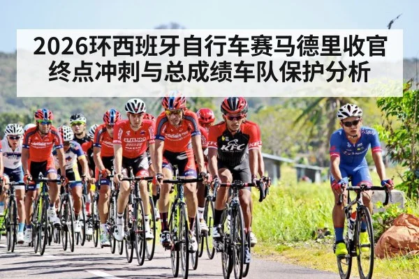 2026环西班牙自行车赛马德里收官 终点冲刺与总成绩车队保护分析