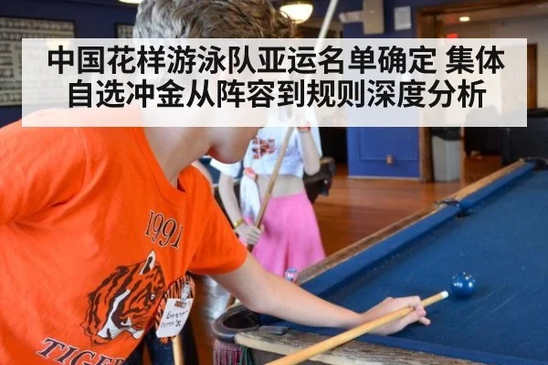 中国花样游泳队亚运名单确定 集体自选冲金从阵容到规则深度分析