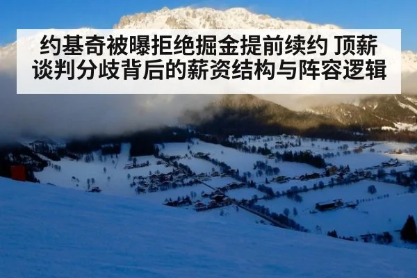 约基奇被曝拒绝掘金提前续约 顶薪谈判分歧背后的薪资结构与阵容逻辑